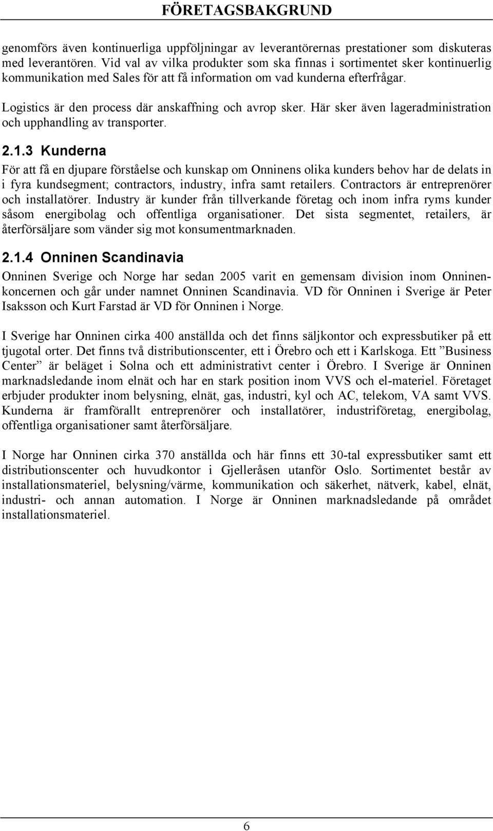 Logistics är den process där anskaffning och avrop sker. Här sker även lageradministration och upphandling av transporter. 2.1.