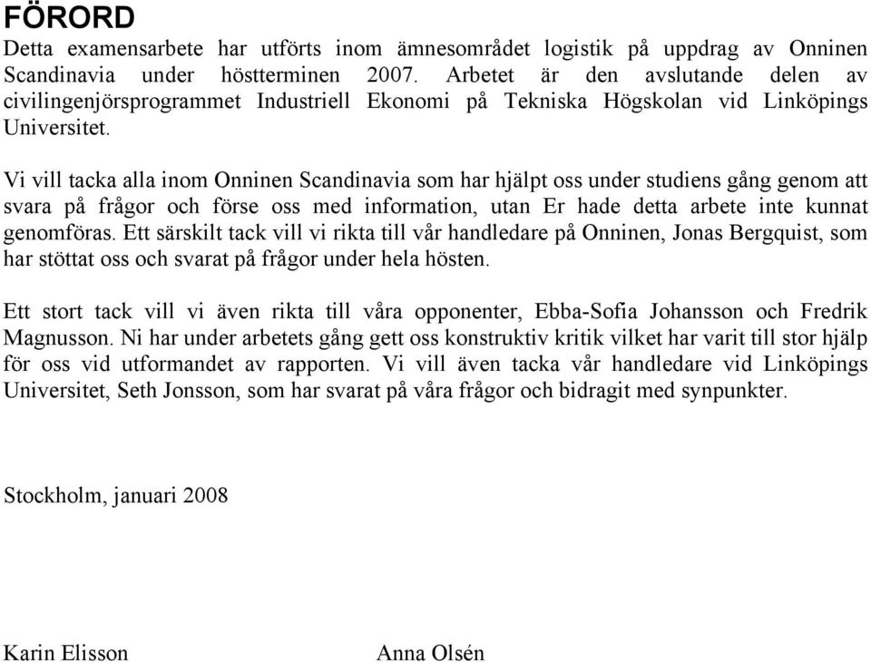 Vi vill tacka alla inom Onninen Scandinavia som har hjälpt oss under studiens gång genom att svara på frågor och förse oss med information, utan Er hade detta arbete inte kunnat genomföras.
