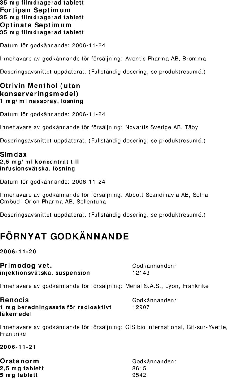 ) Otrivin Menthol (utan konserveringsmedel) 1 mg/ml nässpray, lösning Innehavare av godkännande för försäljning: Novartis Sverige AB, Täby ) Simdax 2,5 mg/ml koncentrat till infusionsvätska, lösning