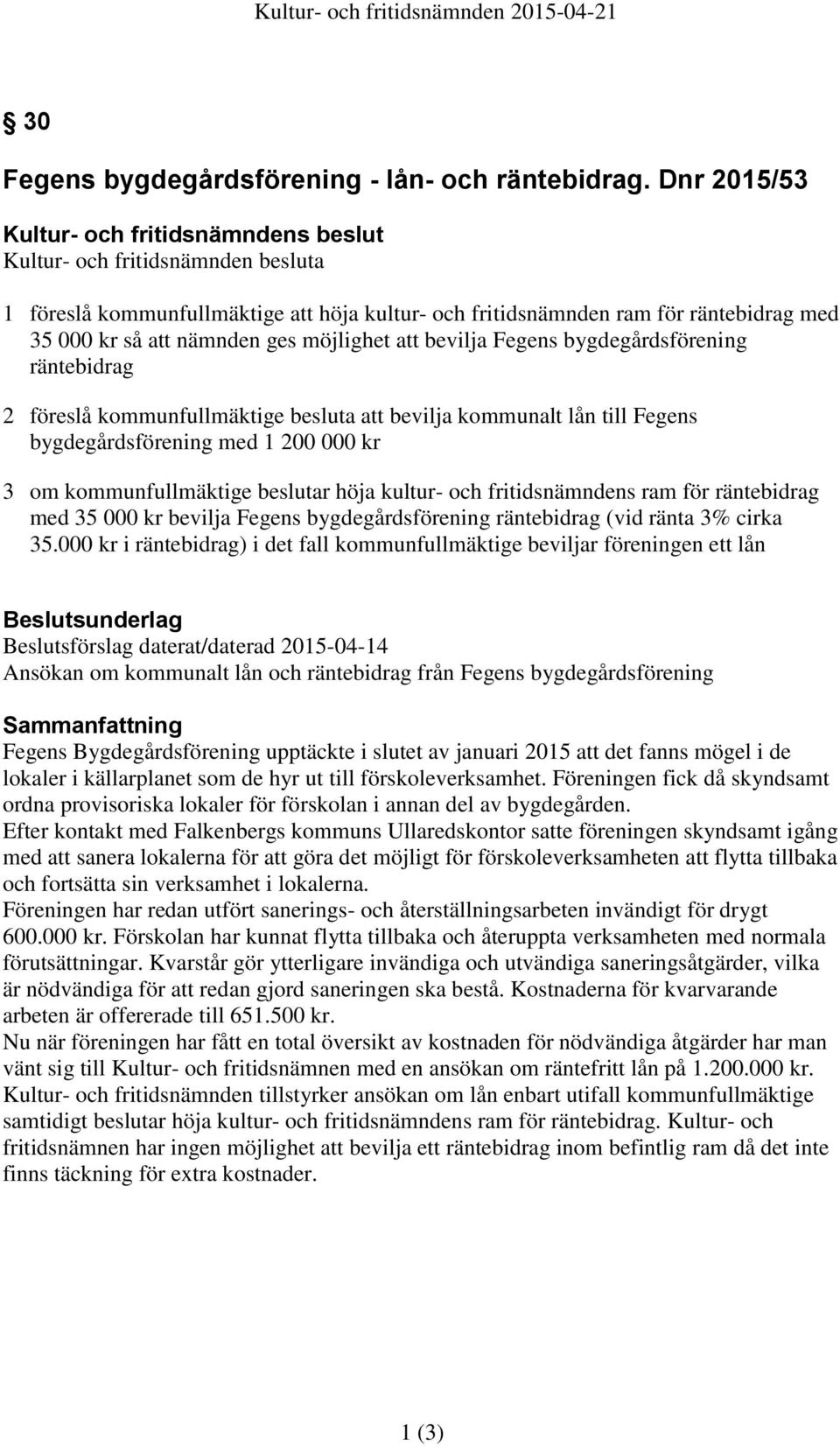 möjlighet att bevilja Fegens bygdegårdsförening räntebidrag 2 föreslå kommunfullmäktige besluta att bevilja kommunalt lån till Fegens bygdegårdsförening med 1 200 000 kr 3 om kommunfullmäktige