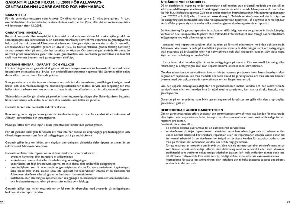 Garatis iehåll Kostruktios- och tillverkigsfel, fel i råmaterial och skador som sådaa fel orsakar själva produkte som uppdagats och kostaterats av e auktoriserad Allaway-servicefirma repareras på