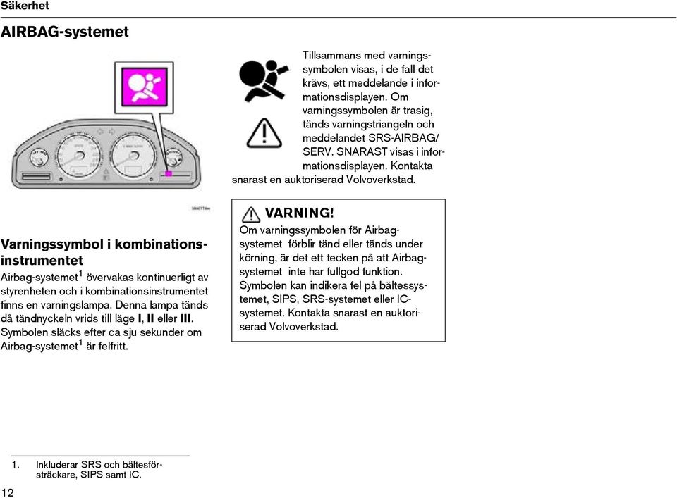 Varningssymbol i kombinationsinstrumentet Airbag-systemet 1 övervakas kontinuerligt av styrenheten och i kombinationsinstrumentet finns en varningslampa.