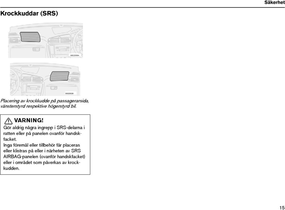 Gör aldrig några ingrepp i SRS-delarna i ratten eller på panelen ovanför handskfacket.