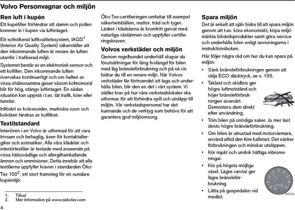 Systemet består av en elektronisk sensor och ett kolfilter. Den inkommande luften övervakas kontinuerligt och om halten av vissa ohälsosamma gaser såsom kolmonoxid blir för hög, stängs luftintaget.