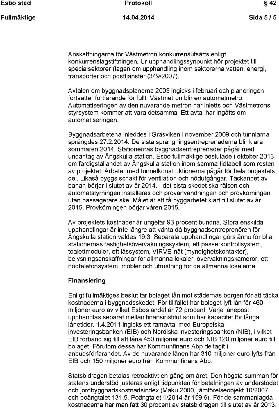 Avtalen om byggnadsplanerna 2009 ingicks i februari och planeringen fortsätter fortfarande för fullt. Västmetron blir en automatmetro.