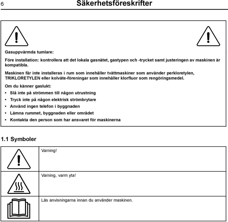 Maskinen får inte installeras i rum som innehåller tvättmaskiner som använder perkloretylen, TRIKLORETYLEN eller kolväte-föreningar som innehåller klorfluor som