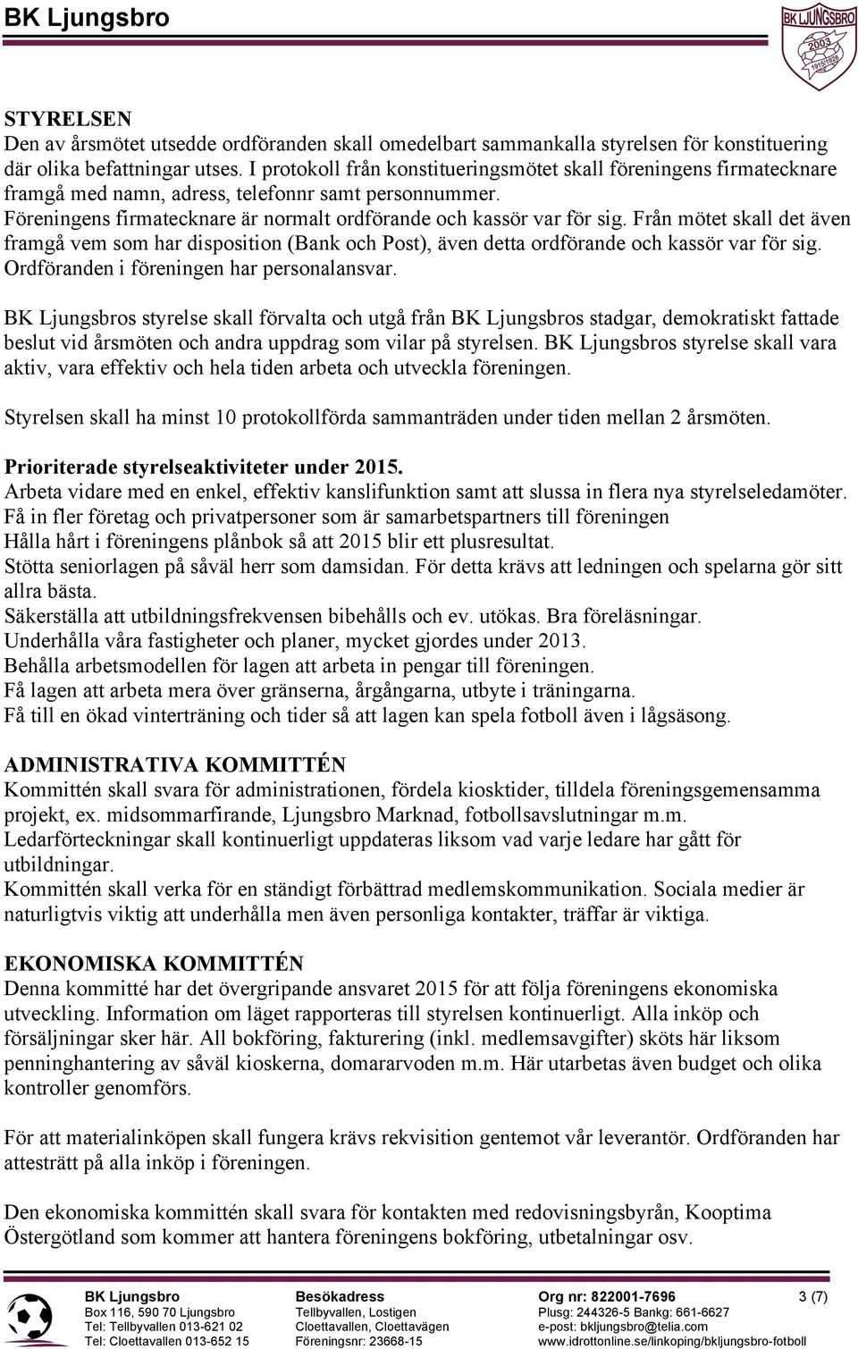 Från mötet skall det även framgå vem som har disposition (Bank och Post), även detta ordförande och kassör var för sig. Ordföranden i föreningen har personalansvar.