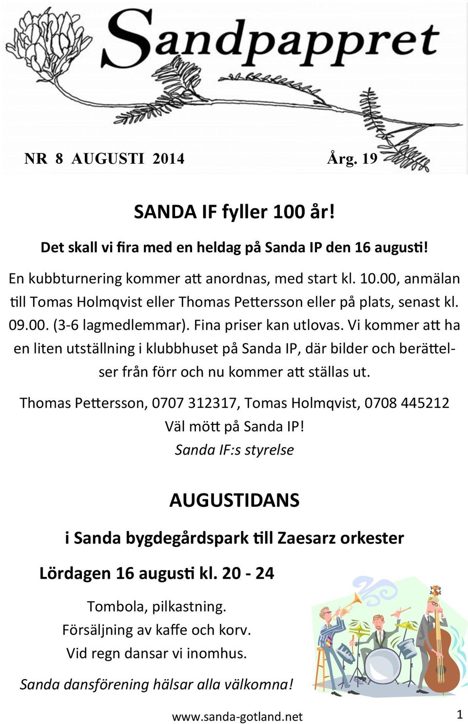 Thomas Pettersson, 0707 312317, Tomas Holmqvist, 0708 445212 Väl mött på Sanda IP! Sanda IF:s styrelse AUGUSTIDANS i Sanda bygdegårdspark till Zaesarz orkester Lördagen 16 augusti kl.