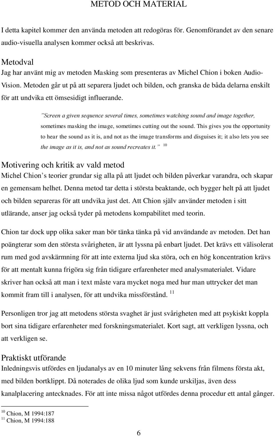 Metoden går ut på att separera ljudet och bilden, och granska de båda delarna enskilt för att undvika ett ömsesidigt influerande.