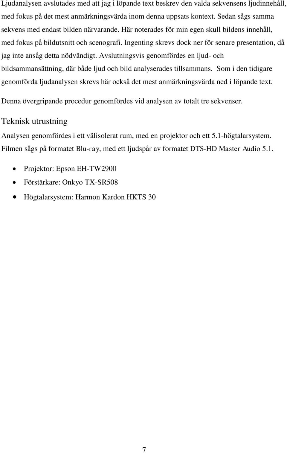 Ingenting skrevs dock ner för senare presentation, då jag inte ansåg detta nödvändigt. Avslutningsvis genomfördes en ljud- och bildsammansättning, där både ljud och bild analyserades tillsammans.