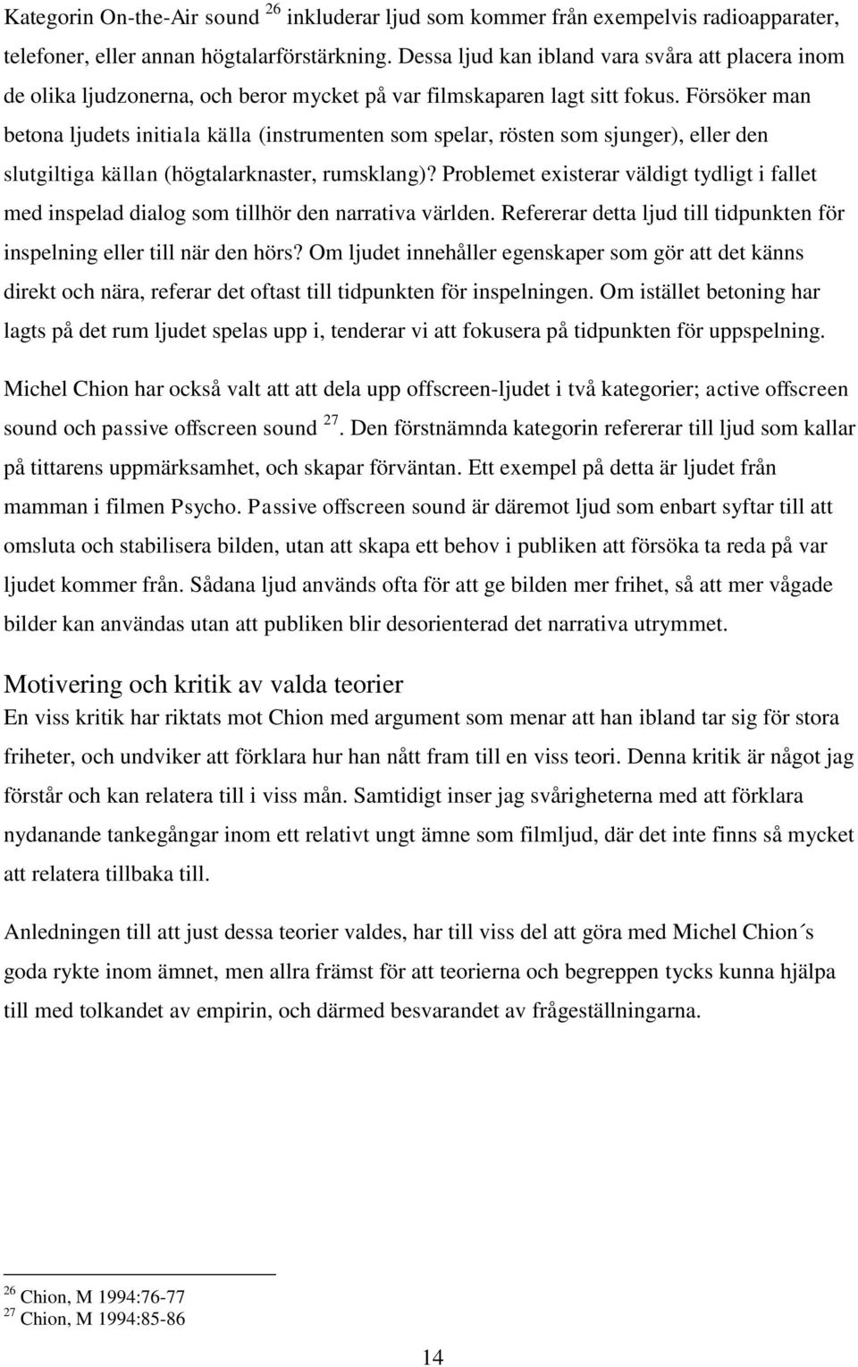 Försöker man betona ljudets initiala källa (instrumenten som spelar, rösten som sjunger), eller den slutgiltiga källan (högtalarknaster, rumsklang)?