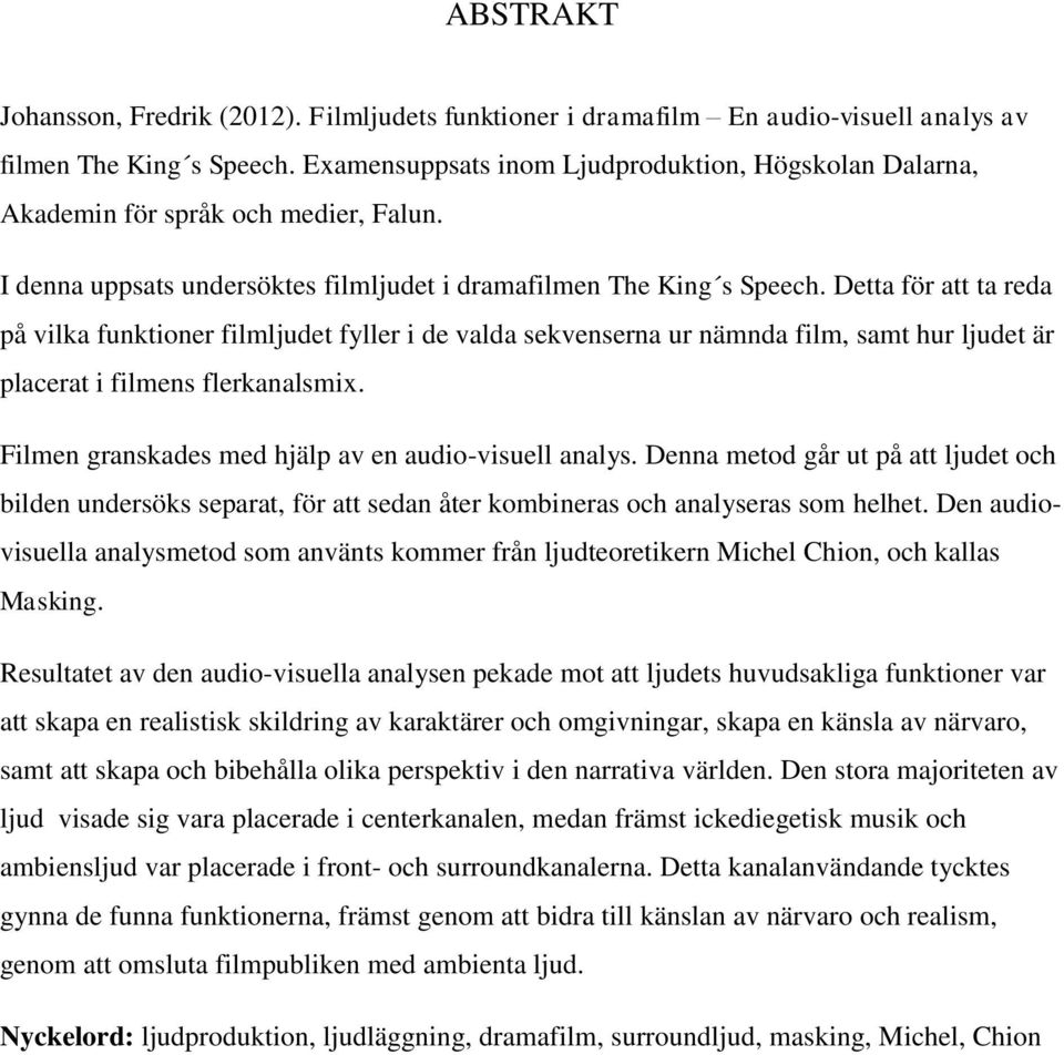 Detta för att ta reda på vilka funktioner filmljudet fyller i de valda sekvenserna ur nämnda film, samt hur ljudet är placerat i filmens flerkanalsmix.