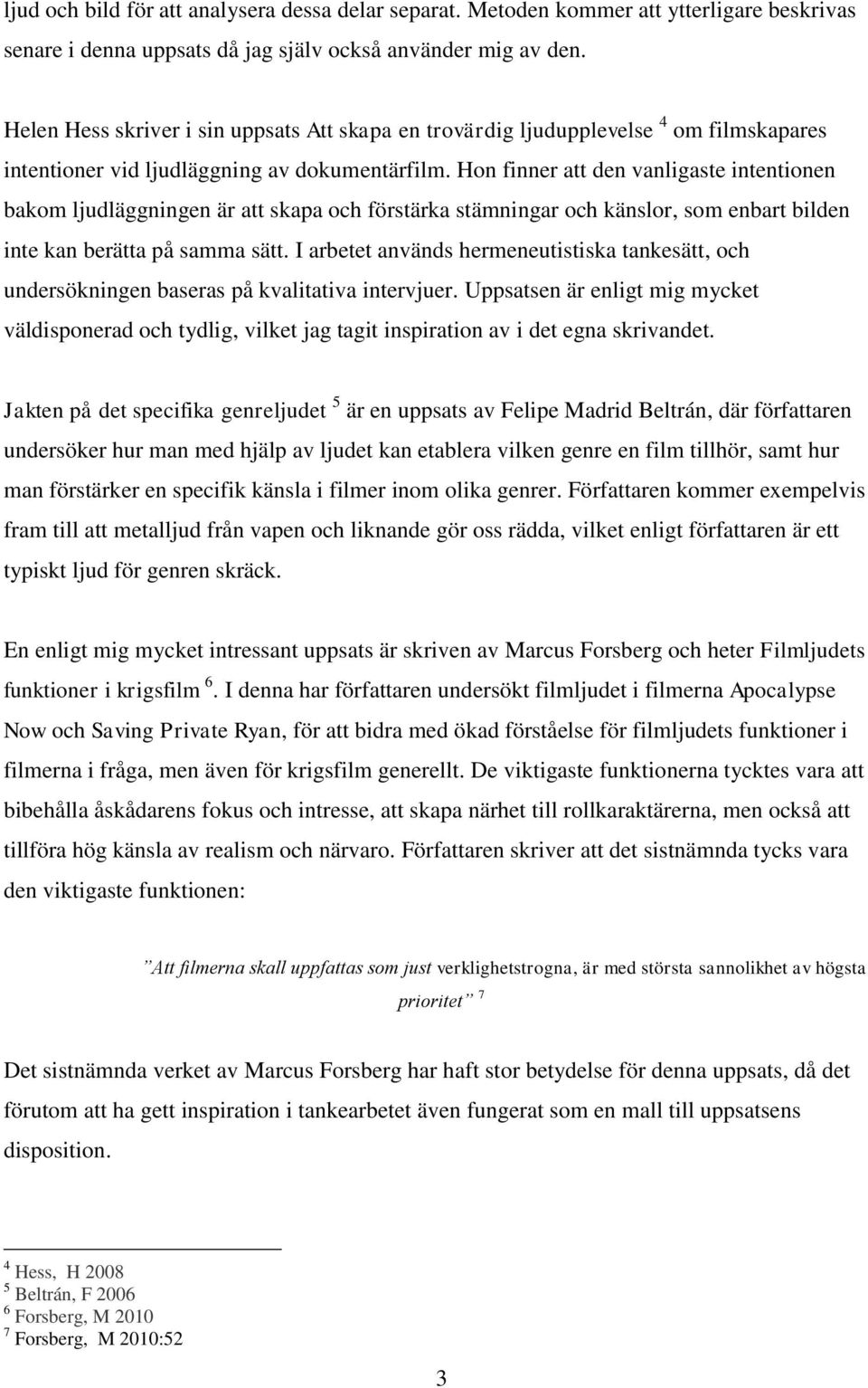 Hon finner att den vanligaste intentionen bakom ljudläggningen är att skapa och förstärka stämningar och känslor, som enbart bilden inte kan berätta på samma sätt.