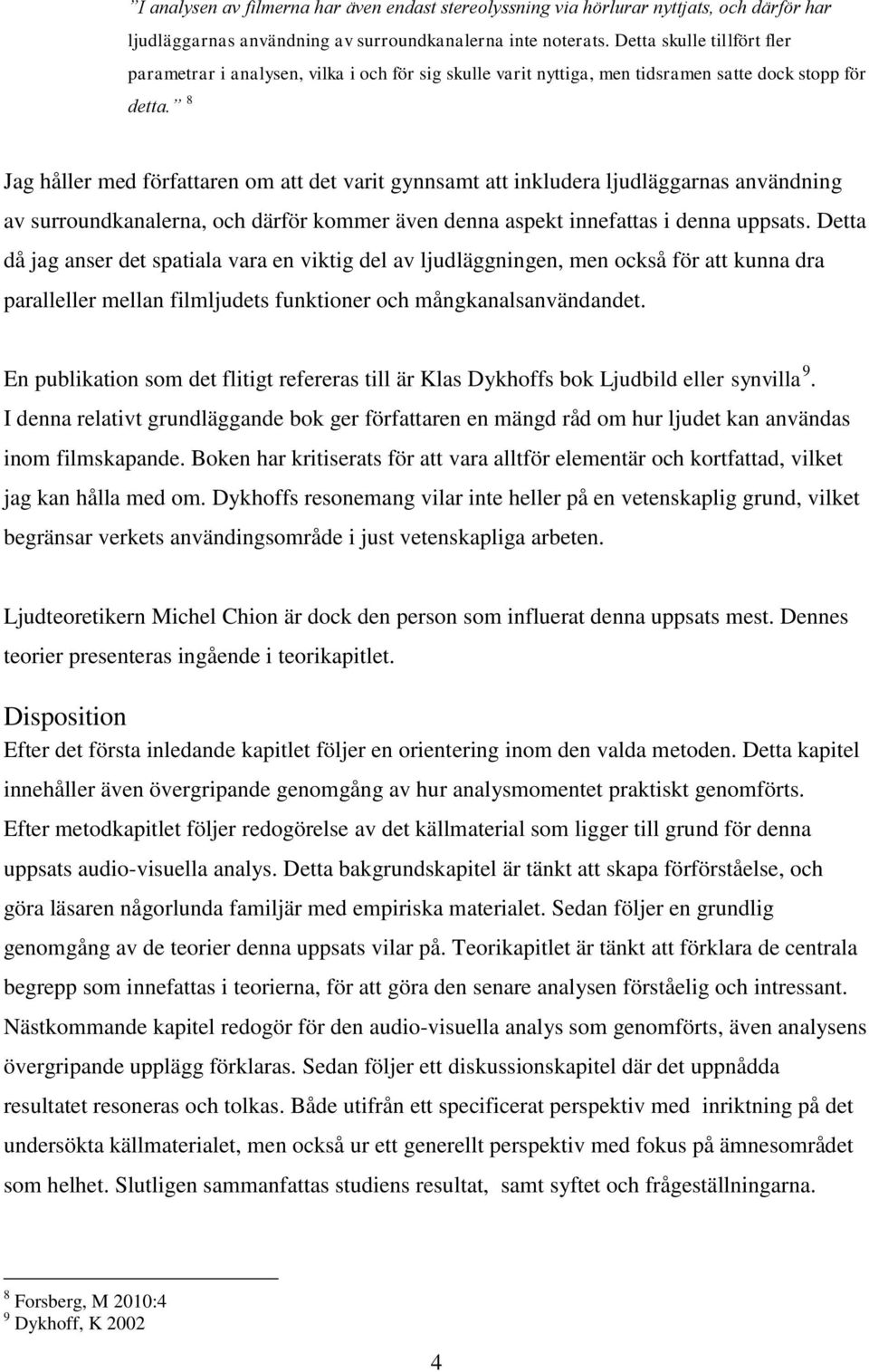 8 Jag håller med författaren om att det varit gynnsamt att inkludera ljudläggarnas användning av surroundkanalerna, och därför kommer även denna aspekt innefattas i denna uppsats.