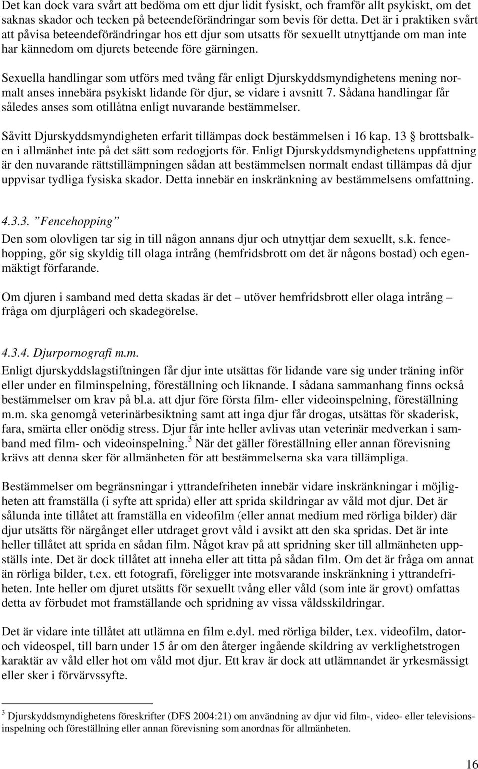 Sexuella handlingar som utförs med tvång får enligt Djurskyddsmyndighetens mening normalt anses innebära psykiskt lidande för djur, se vidare i avsnitt 7.