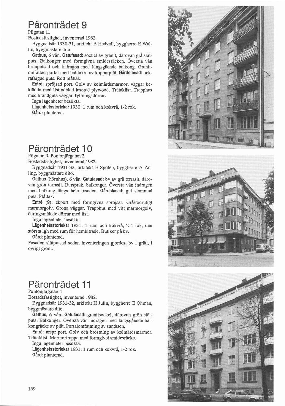 Entré: spröjsad port. Golv av kolmardsmarmor, vaggar beklädda med listindelad laserad plywood. Trätaklist. Trapphus med brandgula vaggar, fyllningsdörrar. Inga lägenheter besökta.