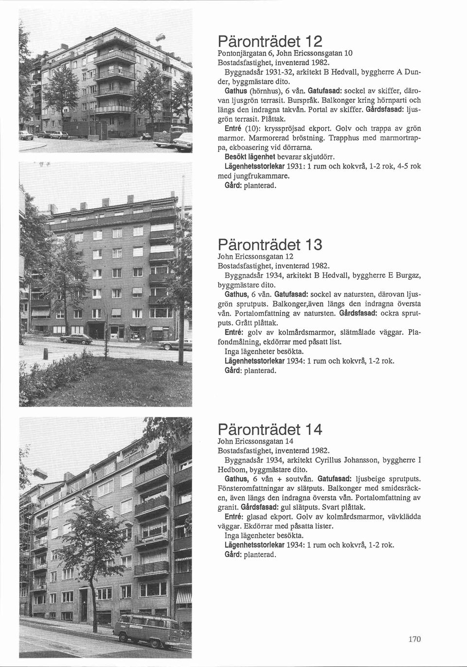Entré (10): krysspröjsad ekport. Golv och trappa av grön marmor. Marmorerad bröstning. Trapphus med marmortrappa, ekboasering vid dörrarna. Besökt lägenhet bevarar skjutdörr.