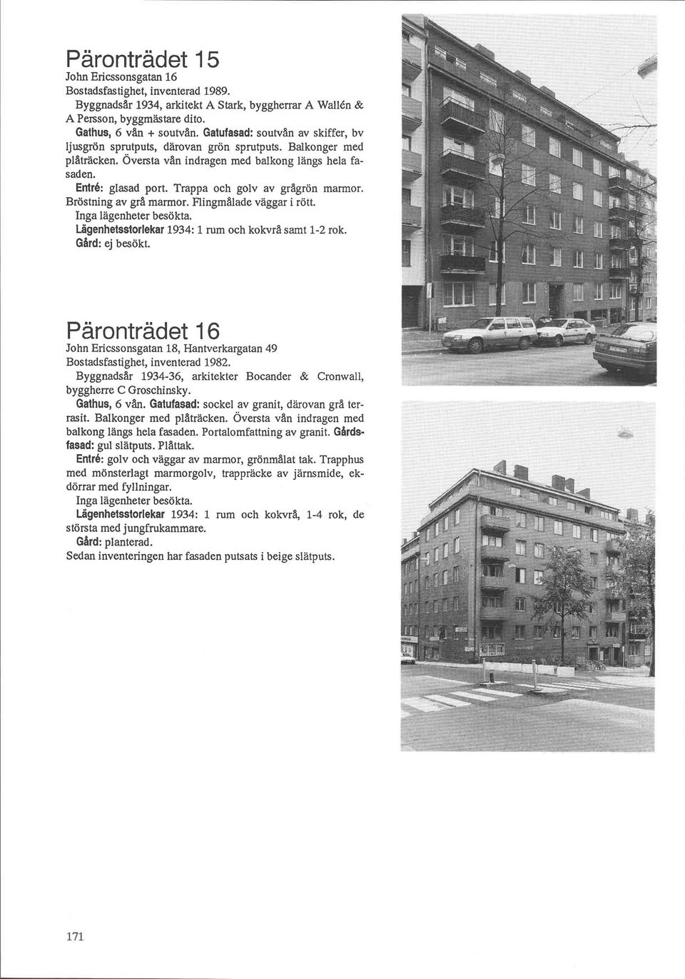 Trappa och golv av gragrön marmor. Bröstning av gra marmor. Flingmalade vaggar i rött. Inga lägenheter besökta. Ugenhetsstorlekar 1934: 1 rum och kokvra samt 1-2 rok. Gard: ej besökt.