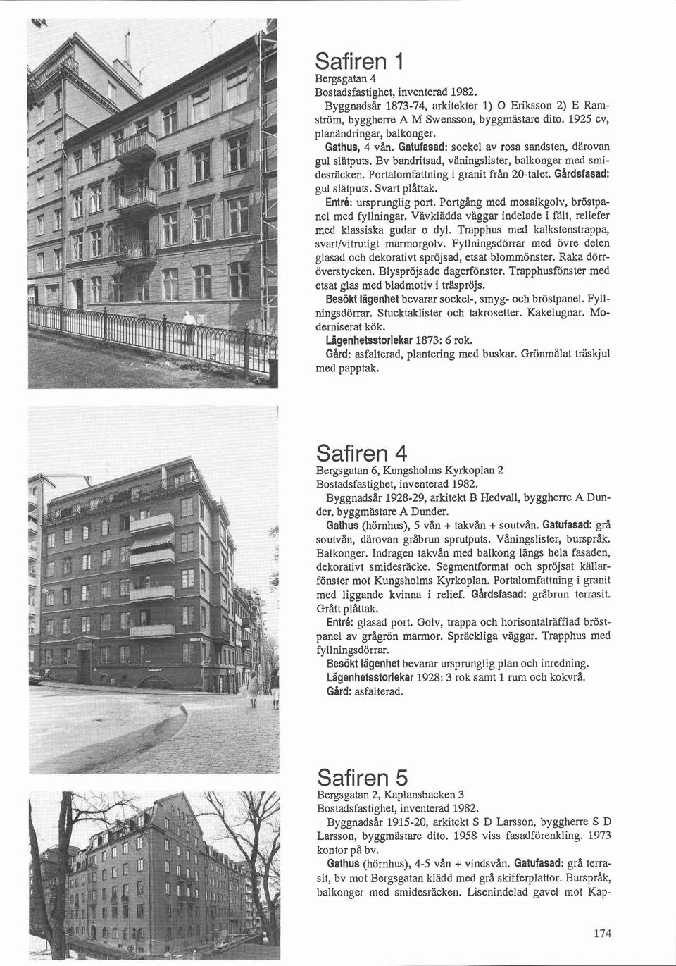 Entré: ursprunglig port. Portgang med mosaikgolv, bröstpanel med fyllningar. Vavkladda vaggar indelade i falt, reliefer med klassiska gudar o dyl.