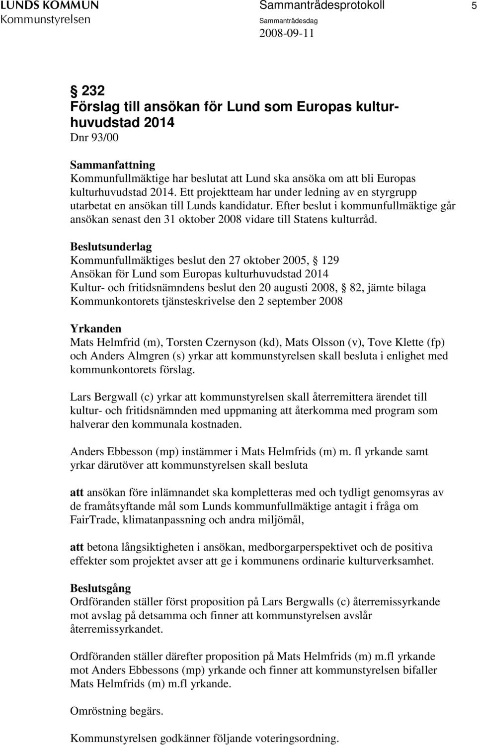 Efter beslut i kommunfullmäktige går ansökan senast den 31 oktober 2008 vidare till Statens kulturråd.