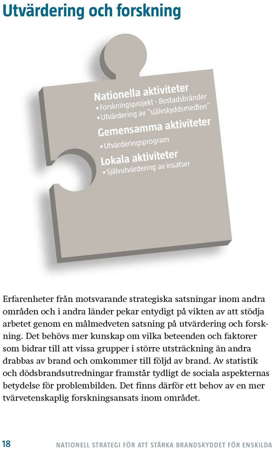 forskning. Det behövs mer kunskap om vilka beteenden och faktorer som bidrar till att vissa grupper i större utsträckning än andra drabbas av brand och omkommer till följd av brand.