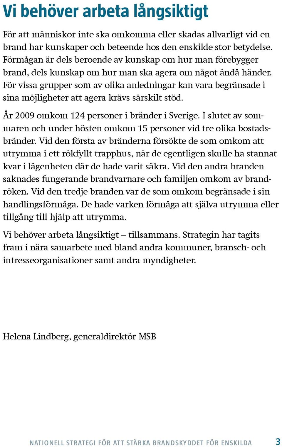 För vissa grupper som av olika anledningar kan vara begränsade i sina möjligheter att agera krävs särskilt stöd. År 2009 omkom 124 personer i bränder i Sverige.