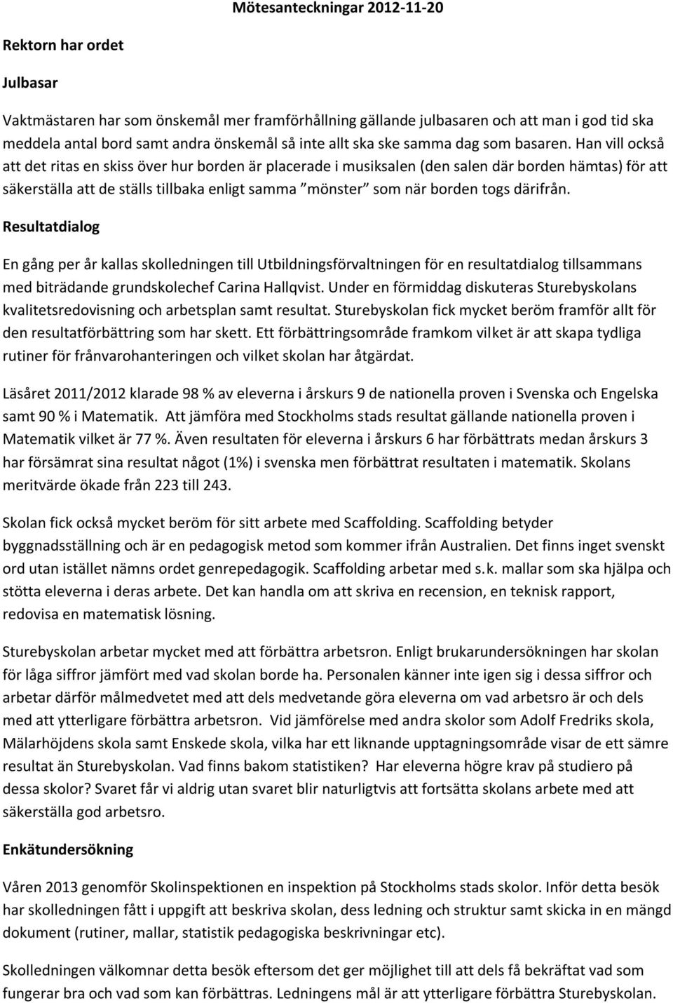 Han vill också att det ritas en skiss över hur borden är placerade i musiksalen (den salen där borden hämtas) för att säkerställa att de ställs tillbaka enligt samma mönster som när borden togs