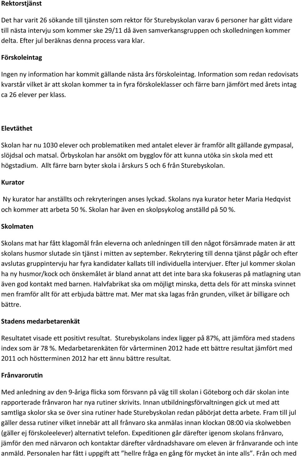 Information som redan redovisats kvarstår vilket är att skolan kommer ta in fyra förskoleklasser och färre barn jämfört med årets intag ca 26 elever per klass.