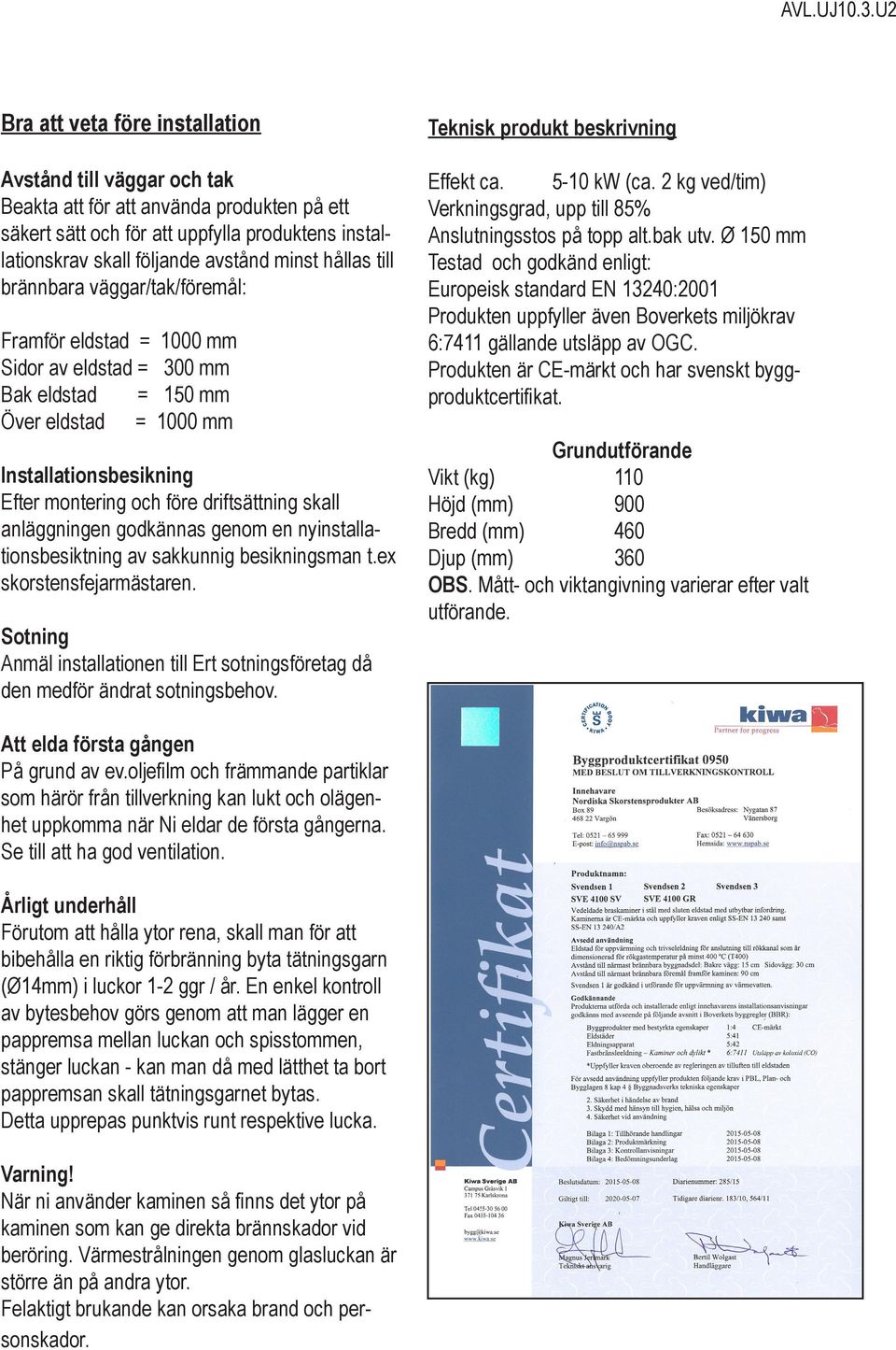 skall anläggningen godkännas genom en nyinstallationsbesiktning av sakkunnig besikningsman t.ex skorstensfejarmästaren.