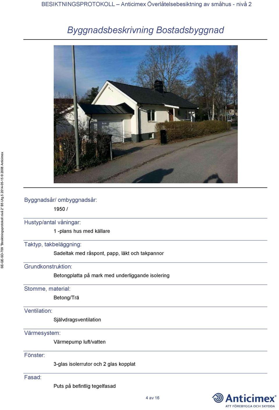 på mark med underliggande isolering Stomme, material: Betong/Trä Ventilation: Självdragsventilation