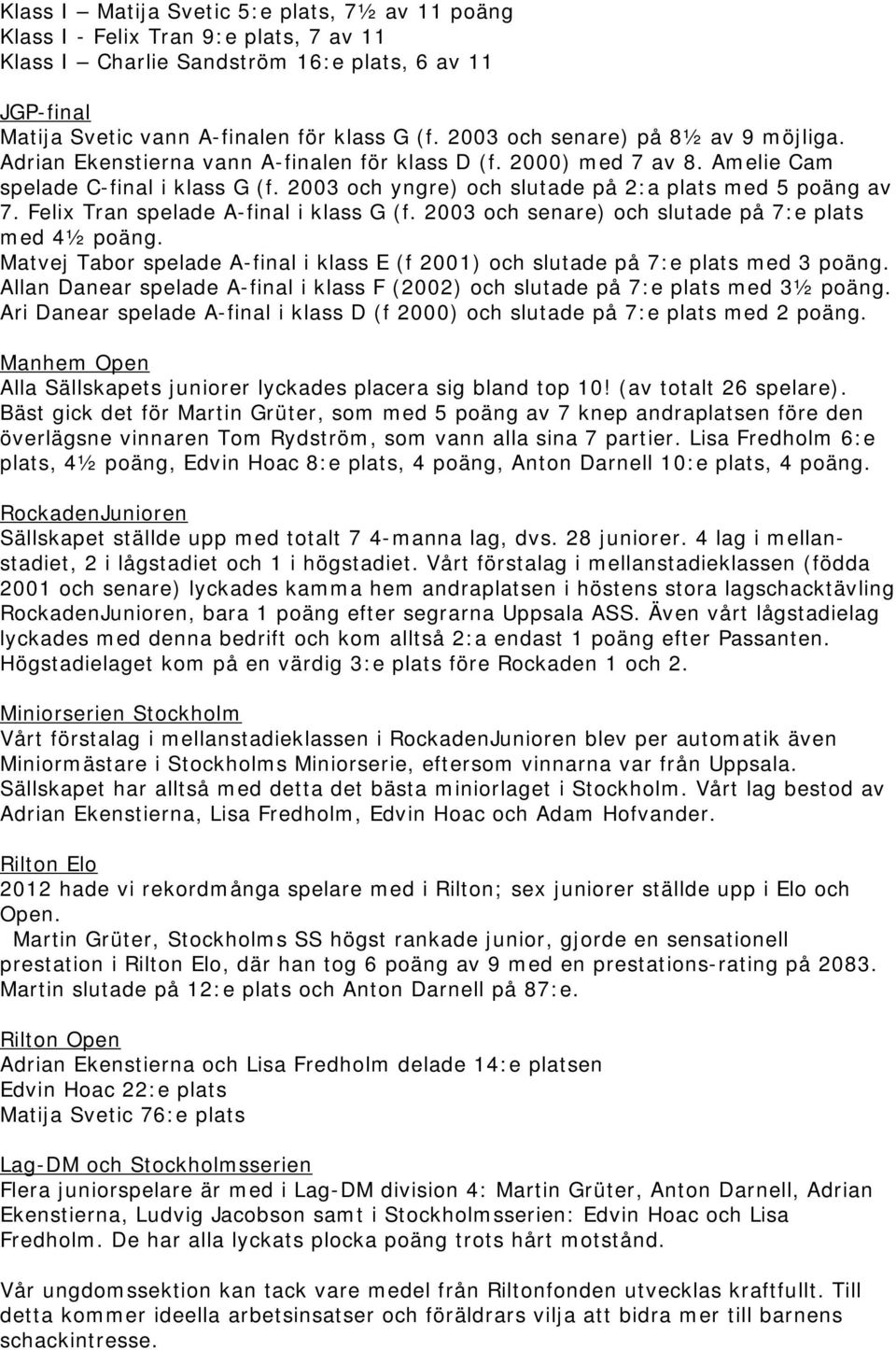 2003 och yngre) och slutade på 2:a plats med 5 poäng av 7. Felix Tran spelade A-final i klass G (f. 2003 och senare) och slutade på 7:e plats med 4½ poäng.