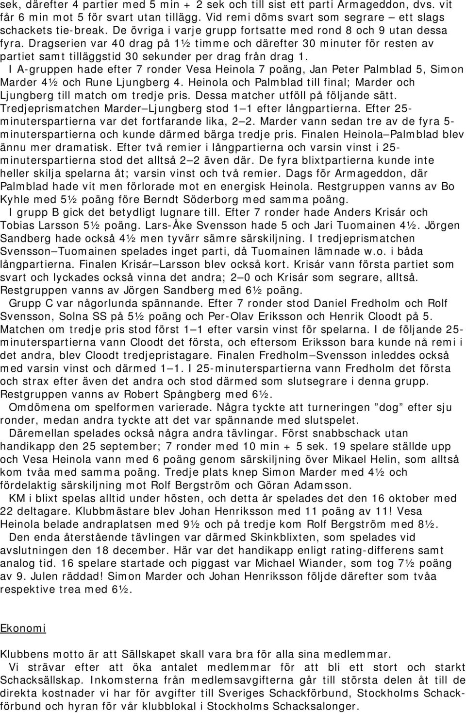 I A-gruppen hade efter 7 ronder Vesa Heinola 7 poäng, Jan Peter Palmblad 5, Simon Marder 4½ och Rune Ljungberg 4. Heinola och Palmblad till final; Marder och Ljungberg till match om tredje pris.