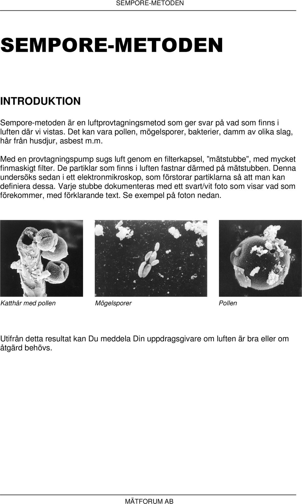 De partiklar som finns i luften fastnar därmed på mätstubben. Denna undersöks sedan i ett elektronmikroskop, som förstorar partiklarna så att man kan definiera dessa.