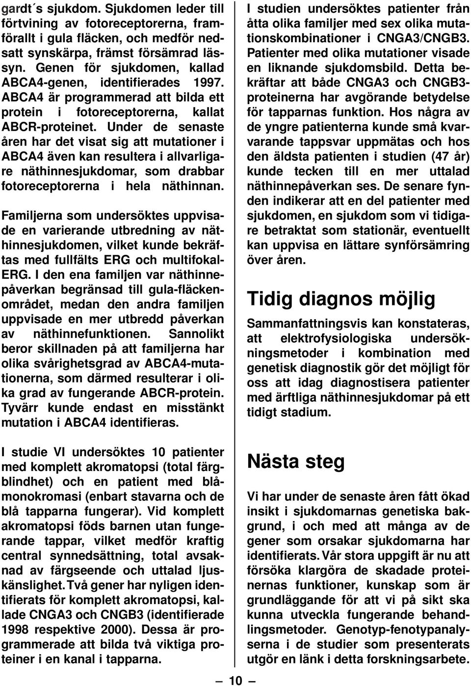 Under de senaste åren har det visat sig att mutationer i ABCA4 även kan resultera i allvarligare näthinnesjukdomar, som drabbar fotoreceptorerna i hela näthinnan.