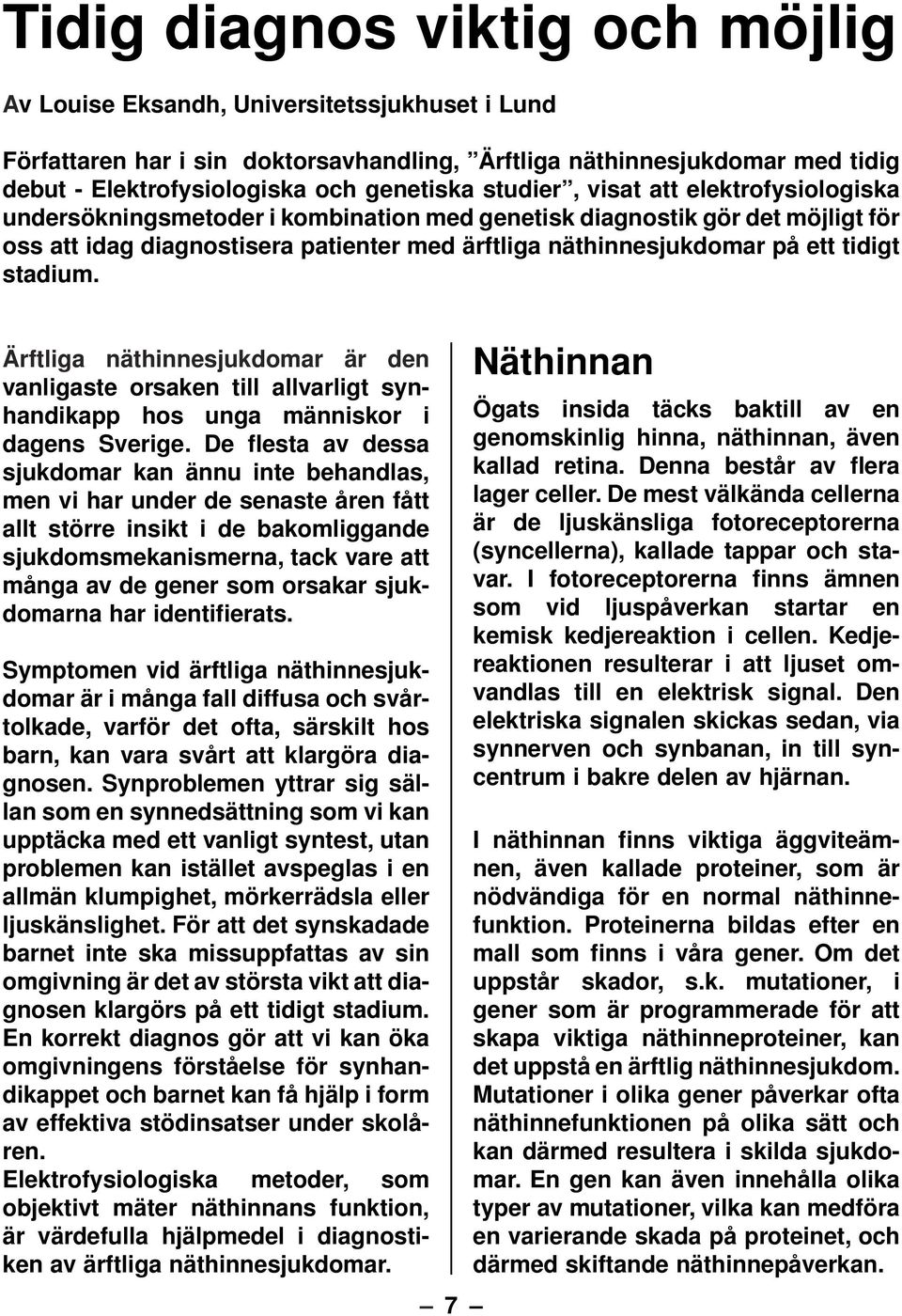stadium. Ärftliga näthinnesjukdomar är den vanligaste orsaken till allvarligt synhandikapp hos unga människor i dagens Sverige.