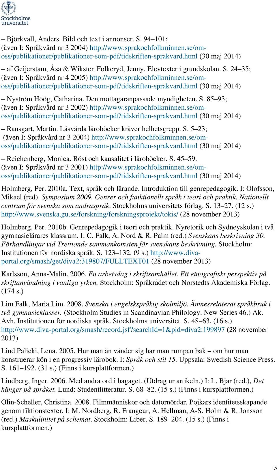 se/omoss/publikationer/publikationer-som-pdf/tidskriften-sprakvard.html Nyström Höög, Catharina. Den mottagaranpassade myndigheten. S. 85 93; (även I: Språkvård nr 3 2002) http://www.