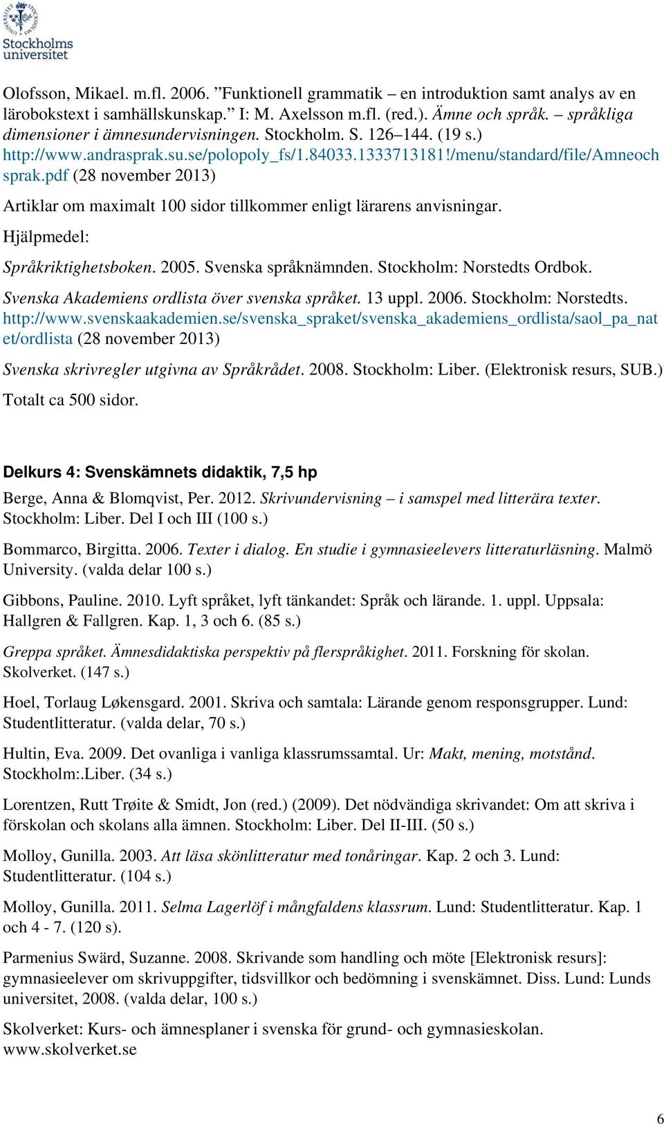 pdf (28 november 2013) Artiklar om maximalt 100 sidor tillkommer enligt lärarens anvisningar. Hjälpmedel: Språkriktighetsboken. 2005. Svenska språknämnden. Stockholm: Norstedts Ordbok.
