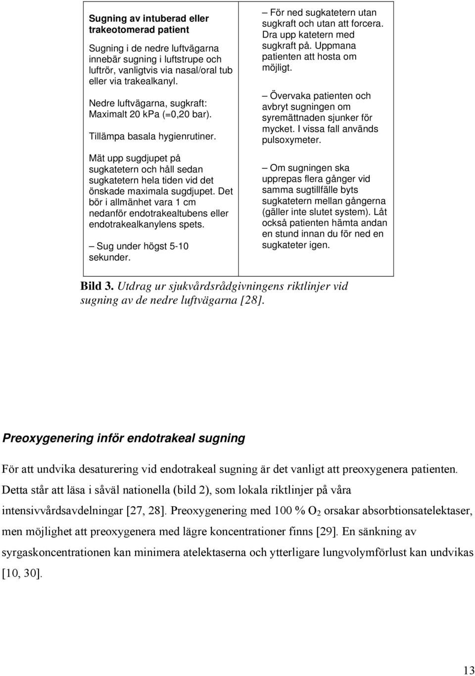Det bör i allmänhet vara 1 cm nedanför endotrakealtubens eller endotrakealkanylens spets. Sug under högst 5-10 sekunder. För ned sugkatetern utan sugkraft och utan att forcera.