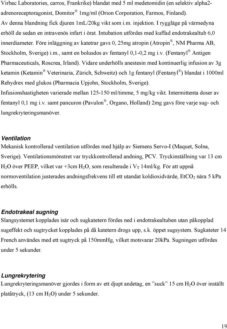 Före inläggning av katetrar gavs 0, 25mg atropin (Atropin, NM Pharma AB, Stockholm, Sverige) i.m., samt en bolusdos av fentanyl 0,1-0,2 mg i.v. (Fentanyl Antigen Pharmaceuticals, Roscrea, Irland).