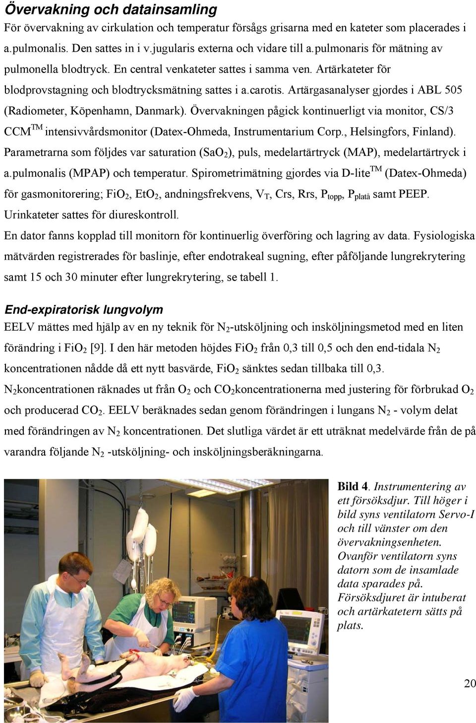 Artärgasanalyser gjordes i ABL 505 (Radiometer, Köpenhamn, Danmark). Övervakningen pågick kontinuerligt via monitor, CS/3 CCM TM intensivvårdsmonitor (Datex-Ohmeda, Instrumentarium Corp.