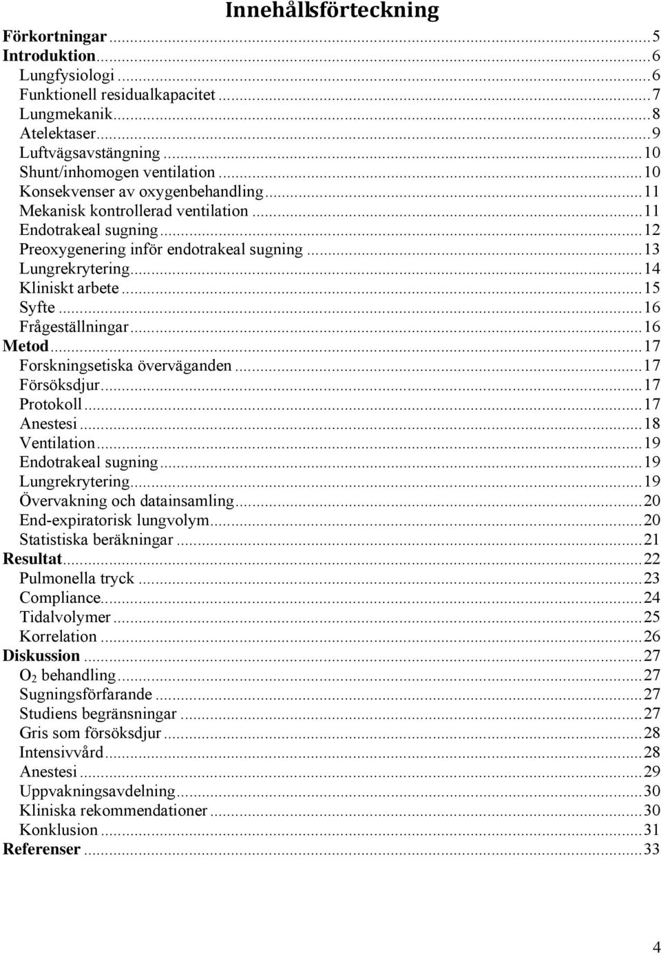 ..16 Frågeställningar...16 Metod...17 Forskningsetiska överväganden...17 Försöksdjur...17 Protokoll...17 Anestesi...18 Ventilation...19 Endotrakeal sugning...19 Lungrekrytering.