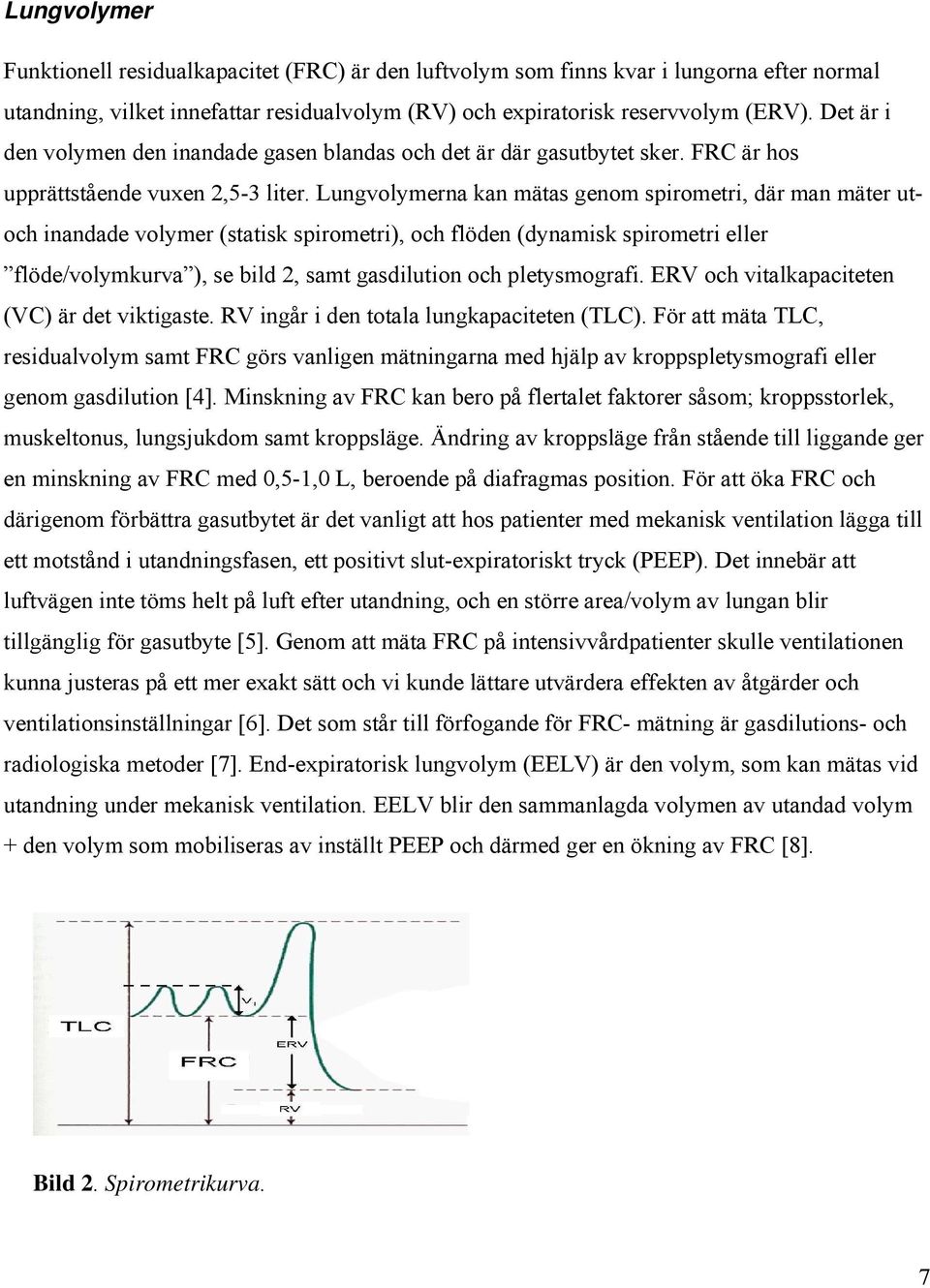 Lungvolymerna kan mätas genom spirometri, där man mäter utoch inandade volymer (statisk spirometri), och flöden (dynamisk spirometri eller flöde/volymkurva ), se bild 2, samt gasdilution och