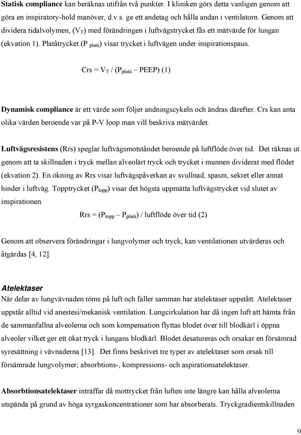 Crs = V T / (P platå PEEP) (1) Dynamisk compliance är ett värde som följer andningscykeln och ändras därefter. Crs kan anta olika värden beroende var på P-V loop man vill beskriva mätvärdet.