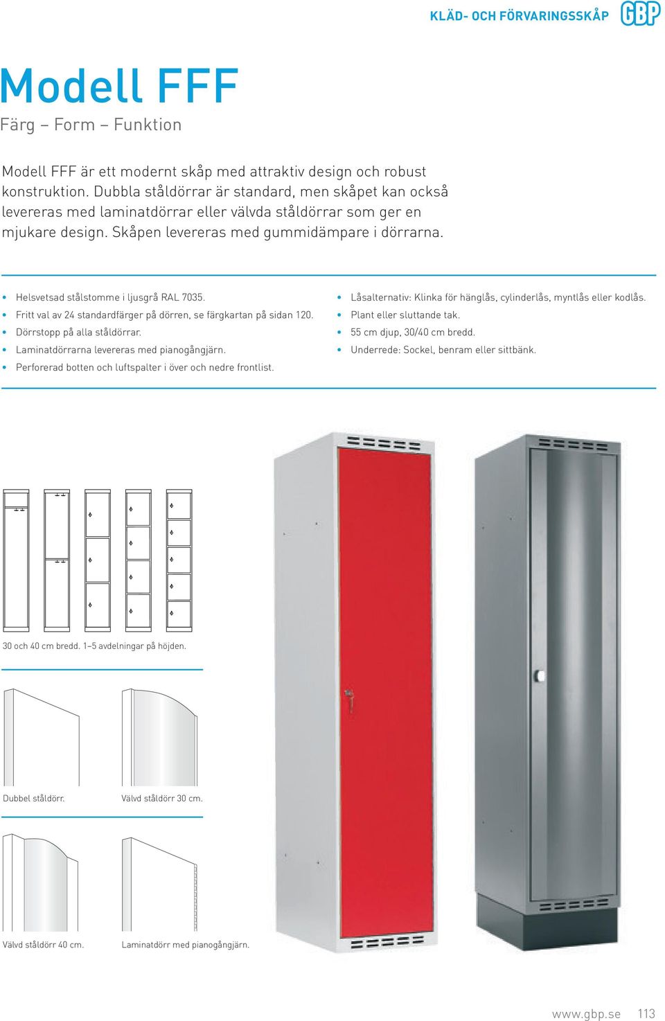 Helsvetsad stålstomme i ljusgrå RAL 7035. Fritt val av 24 standardfärger på dörren, se färgkartan på sidan 120. Dörrstopp på alla ståldörrar. Laminatdörrarna levereras med pianogångjärn.