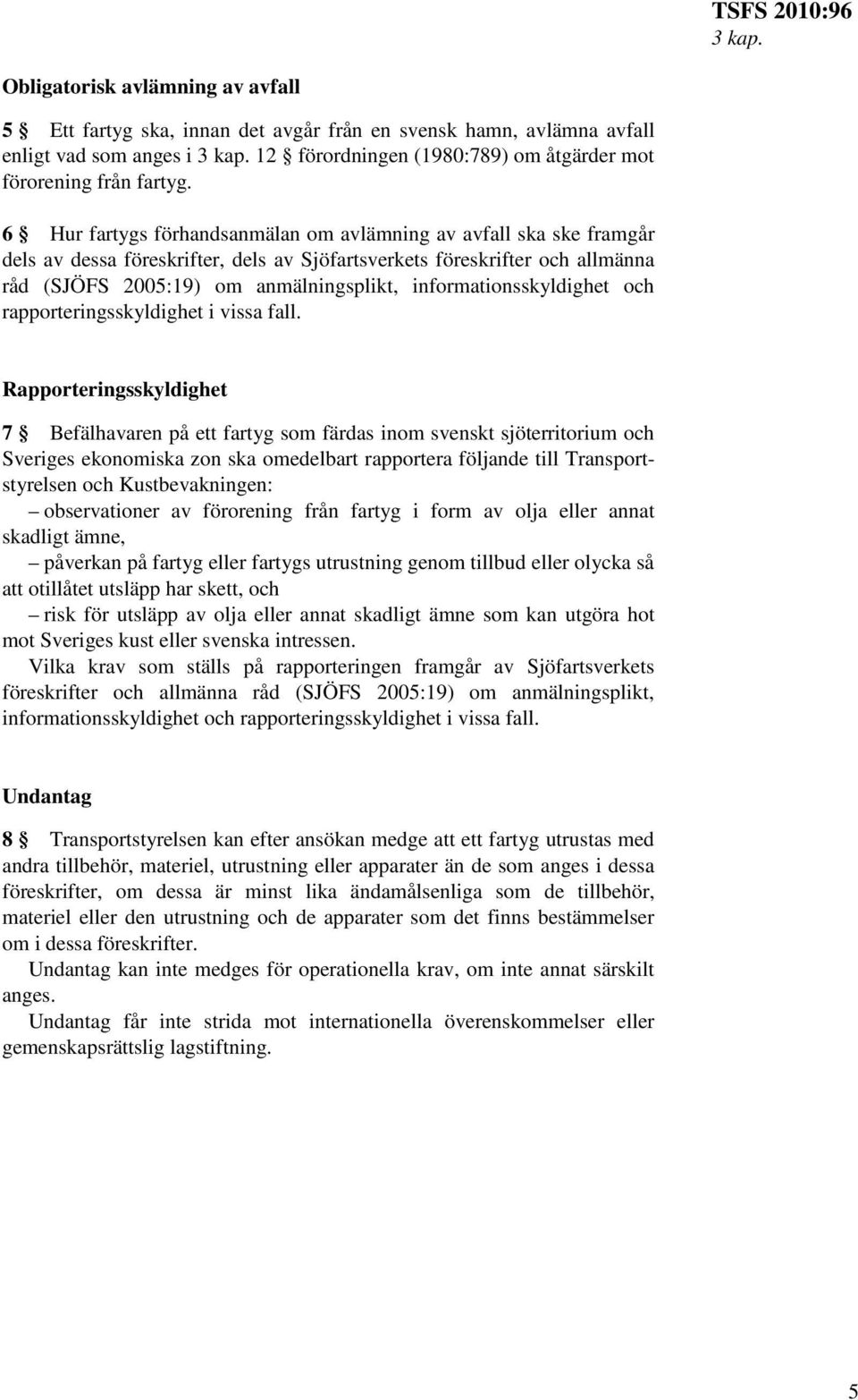 6 Hur fartygs förhandsanmälan om avlämning av avfall ska ske framgår dels av dessa föreskrifter, dels av Sjöfartsverkets föreskrifter och allmänna råd (SJÖFS 2005:19) om anmälningsplikt,