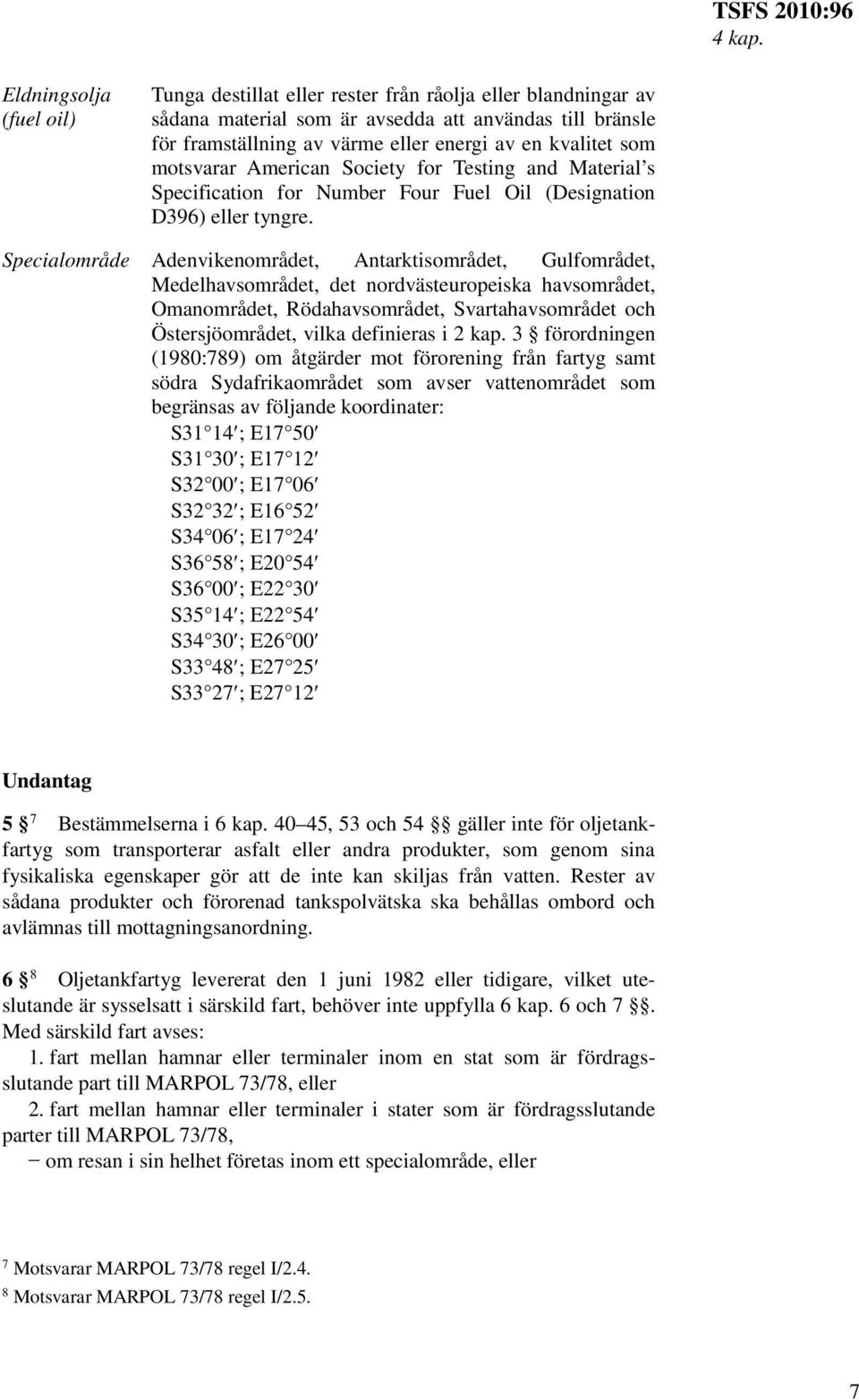 som motsvarar American Society for Testing and Material s Specification for Number Four Fuel Oil (Designation D396) eller tyngre.