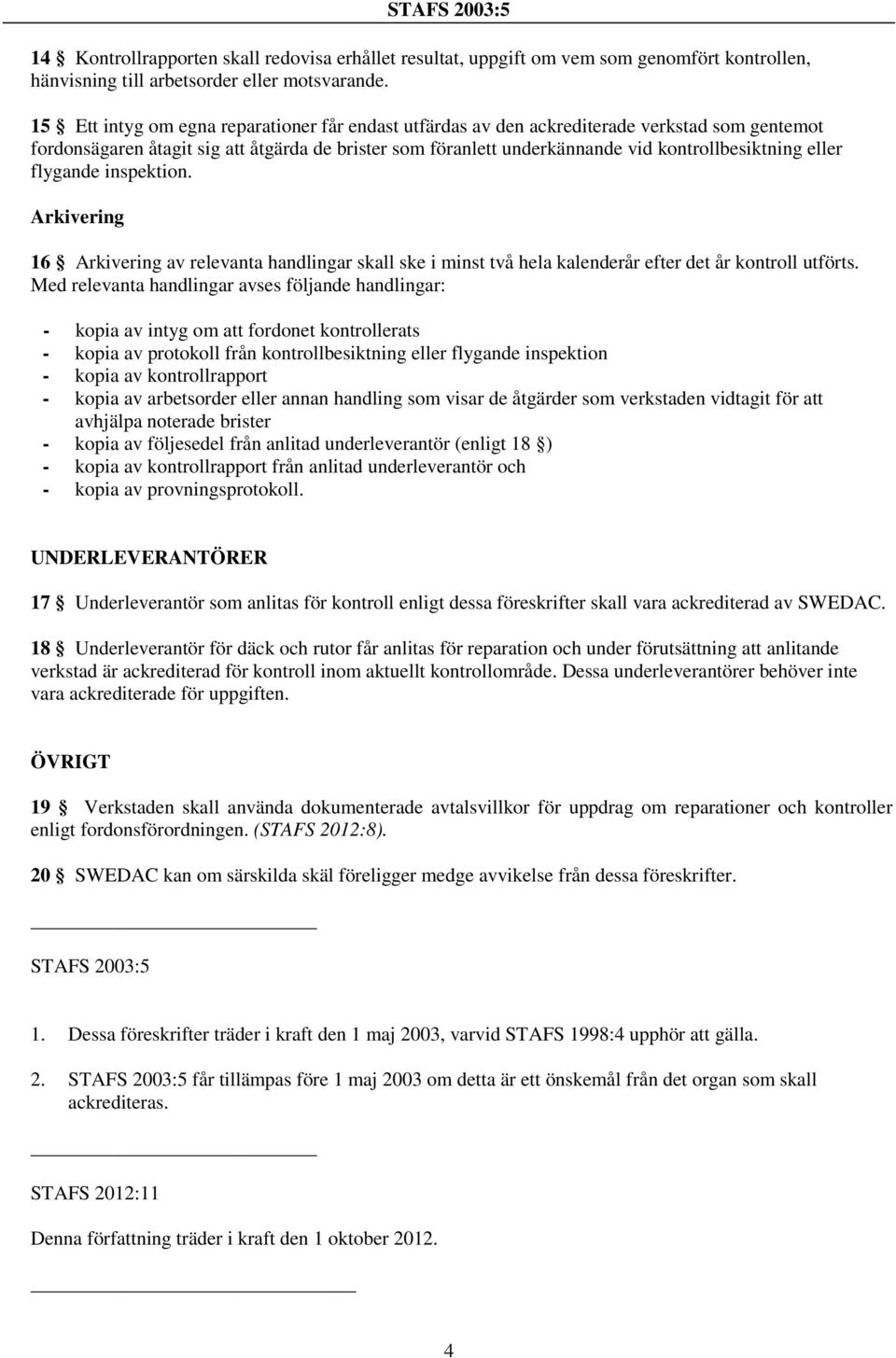 eller flygande inspektion. Arkivering 16 Arkivering av relevanta handlingar skall ske i minst två hela kalenderår efter det år kontroll utförts.