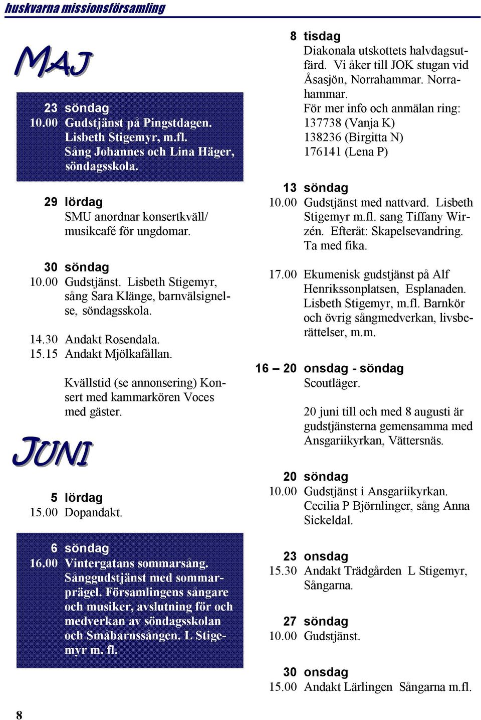 JUNI Kvällstid (se annonsering) Konsert med kammarkören Voces med gäster. 5 lördag 15.00 Dopandakt. 6 söndag 16.00 Vintergatans sommarsång. Sånggudstjänst med sommarprägel.