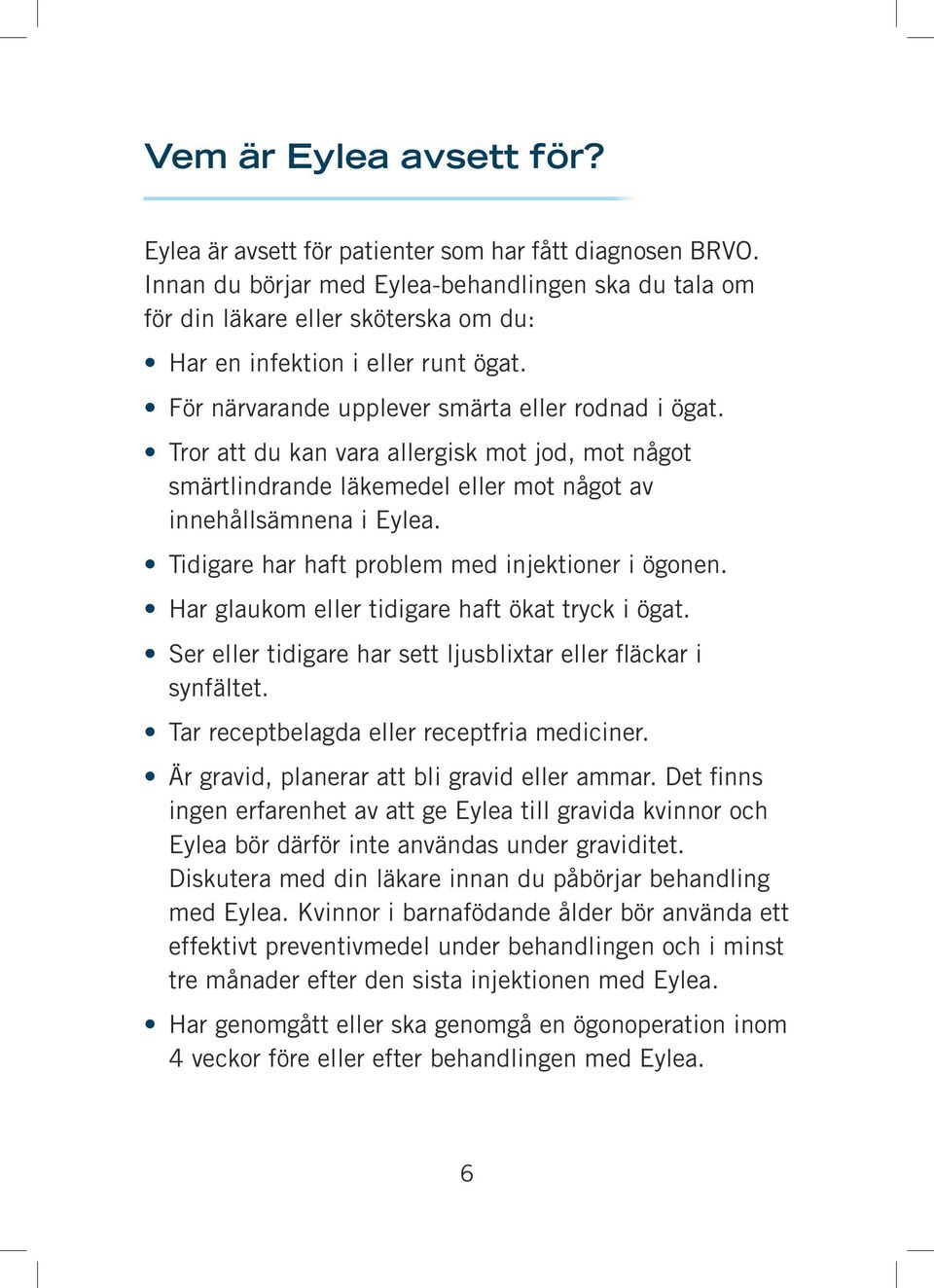 Tror att du kan vara allergisk mot jod, mot något smärtlindrande läkemedel eller mot något av innehållsämnena i Eylea. Tidigare har haft problem med injektioner i ögonen.