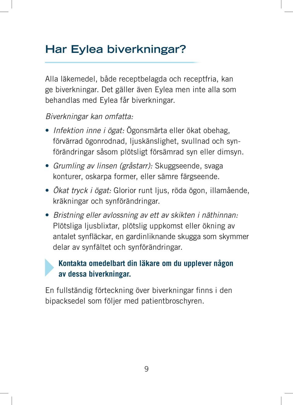 Grumling av linsen (gråstarr): Skuggseende, svaga konturer, oskarpa former, eller sämre färgseende. Ökat tryck i ögat: Glorior runt ljus, röda ögon, illamående, kräkningar och synförändringar.